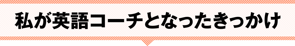 私が英語コーチとなったきっかけ