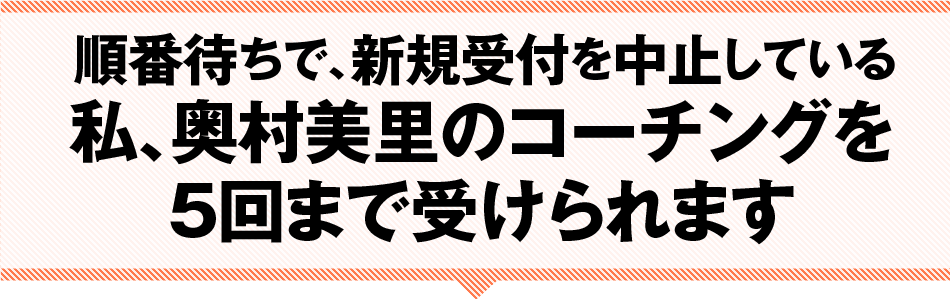 順番待ちで、新規受付を中止している私、奥村美里のコーチングを2回まで受けられます