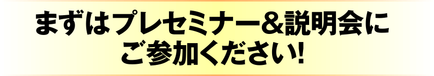 まずはプレセミナー＆説明会にご参加ください！