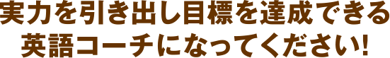 実力を引出し目標を達成できる英語コーチになってください！